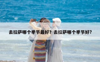 去拉薩哪個(gè)季節(jié)最好？去拉薩哪個(gè)季節(jié)好?