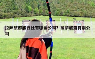 拉薩旅游旅行社有哪些公司？拉薩旅游有限公司