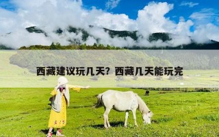 西藏建議玩幾天？西藏幾天能玩完