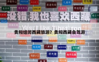 貴陽組團西藏旅游？貴陽西藏自駕游