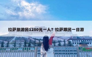 拉薩旅游團1280元一人？拉薩跟團一日游