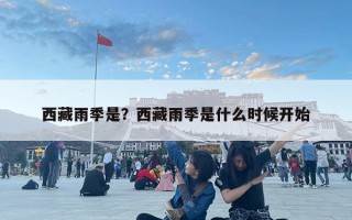 西藏雨季是？西藏雨季是什么時候開始