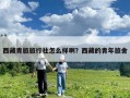 西藏青旅旅行社怎么樣??？西藏的青年旅舍