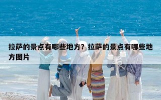 拉薩的景點有哪些地方？拉薩的景點有哪些地方圖片