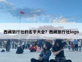 西藏旅行社的名字大全？西藏旅行社logo