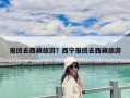 報(bào)團(tuán)去西藏旅游？西寧報(bào)團(tuán)去西藏旅游