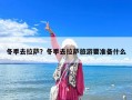 冬季去拉薩？冬季去拉薩旅游要準備什么