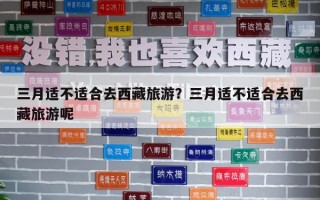 三月適不適合去西藏旅游？三月適不適合去西藏旅游呢