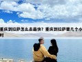 重慶到拉薩怎么去最快？重慶到拉薩要幾個小時