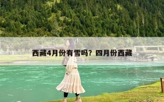 西藏4月份有雪嗎？四月份西藏