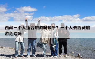 西藏一個人適合旅游嗎知乎？一個人去西藏旅游危險嗎