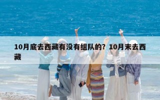 10月底去西藏有沒有組隊(duì)的？10月末去西藏