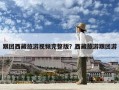 跟團西藏旅游視頻完整版？西藏旅游跟團游