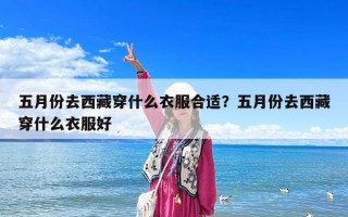 五月份去西藏穿什么衣服合適？五月份去西藏穿什么衣服好