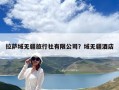 拉薩域無(wú)疆旅行社有限公司？域無(wú)疆酒店