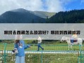 跟團去西藏怎么旅游好？跟團到西藏旅游