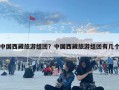 中國西藏旅游組團？中國西藏旅游組團有幾個