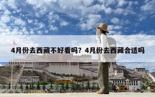 4月份去西藏不好看嗎？4月份去西藏合適嗎