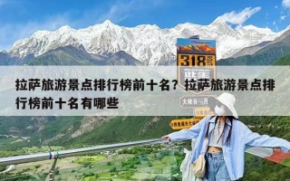拉薩旅游景點排行榜前十名？拉薩旅游景點排行榜前十名有哪些