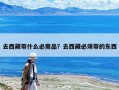 去西藏帶什么必需品？去西藏必須帶的東西