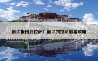 麗江報團到拉薩？麗江到拉薩旅游攻略