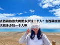 去西藏旅游大概要多少錢一個人？去西藏旅游大概多少錢一個人啊