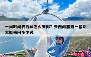 一周時間去西藏怎么安排？去西藏旅游一星期大概來回多少錢