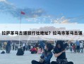 拉薩茶馬古道旅行社地址？拉馬市茶馬古道