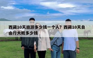 西藏10天旅游多少錢一個人?西藏10天自由行大概多少錢 西藏10天旅游多少錢一個人?西藏10天自由行大概多少錢