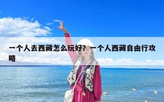 一個人去西藏怎么玩好？一個人西藏自由行攻略