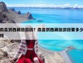 南昌到西藏旅游團？南昌到西藏旅游團要多少錢