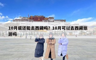 10月底還能去西藏嗎？10月可以去西藏旅游嗎