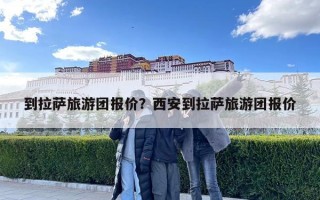 到拉薩旅游團報價？西安到拉薩旅游團報價