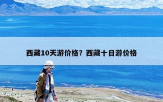 西藏10天游價格？西藏十日游價格