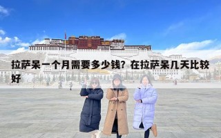 拉薩呆一個月需要多少錢？在拉薩呆幾天比較好