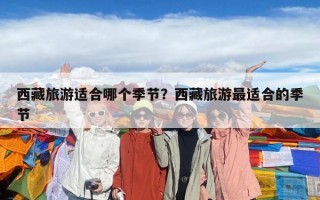 西藏旅游適合哪個季節？西藏旅游最適合的季節