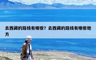 去西藏的路線有哪些？去西藏的路線有哪些地方