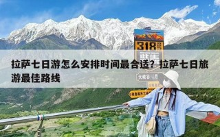 拉薩七日游怎么安排時(shí)間最合適？拉薩七日旅游最佳路線