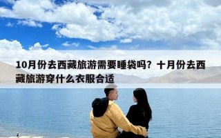 10月份去西藏旅游需要睡袋嗎？十月份去西藏旅游穿什么衣服合適