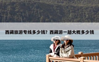 西藏旅游專線多少錢？西藏游一趟大概多少錢
