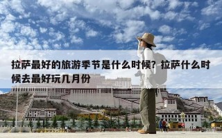 拉薩最好的旅游季節(jié)是什么時候？拉薩什么時候去最好玩幾月份