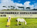 拉薩7天旅游費用多少？去拉薩玩七天大概要多少錢