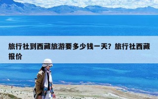 旅行社到西藏旅游要多少錢一天？旅行社西藏報價
