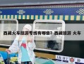 西藏火車旅游專線有哪些？西藏旅游 火車