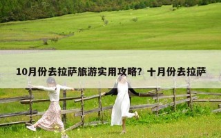 10月份去拉薩旅游實用攻略？十月份去拉薩