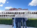一個人去西藏游玩要花多少錢？一個人去西藏旅游要帶什么東西