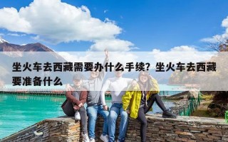 坐火車去西藏需要辦什么手續(xù)？坐火車去西藏要準備什么
