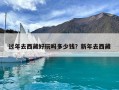 過年去西藏好玩嗎多少錢？新年去西藏