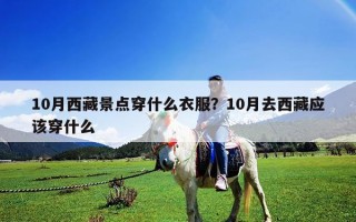 10月西藏景點穿什么衣服？10月去西藏應該穿什么