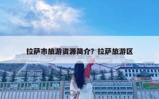 拉薩市旅游資源簡介？拉薩旅游區